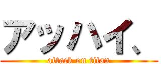 アッハイ、 (attack on titan)