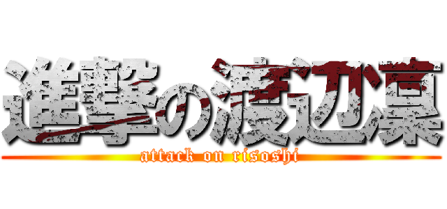 進撃の渡辺凜 (attack on risoshi)