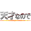 天才なので (bakasugimannji)