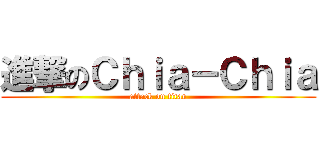 進撃のＣｈｉａ－Ｃｈｉａ (attack on titan)