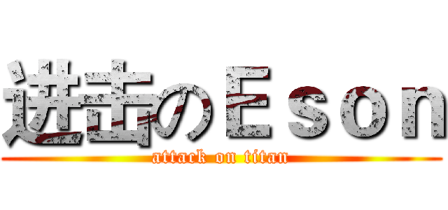 进击のＥｓｏｎ (attack on titan)