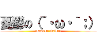 憂鬱の（´・ω・｀；） (attack on shobonn)