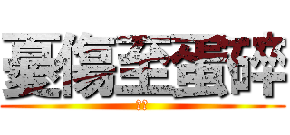 憂傷至蛋碎 (黃編)