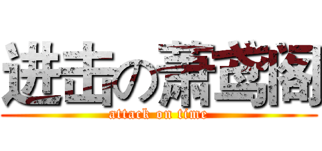 进击の萧鸢阁 (attack on time)