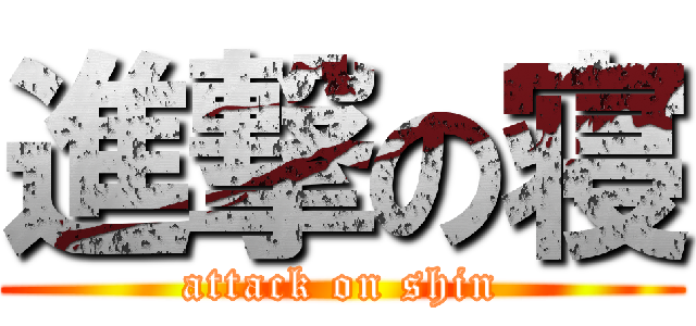 進撃の寝 (attack on shin)