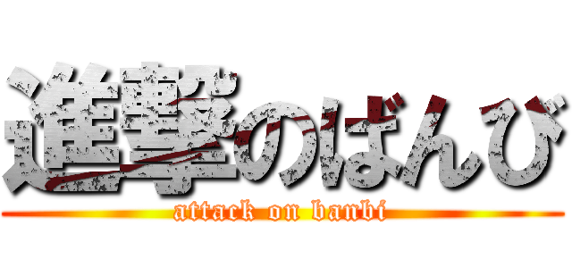 進撃のばんび (attack on banbi)