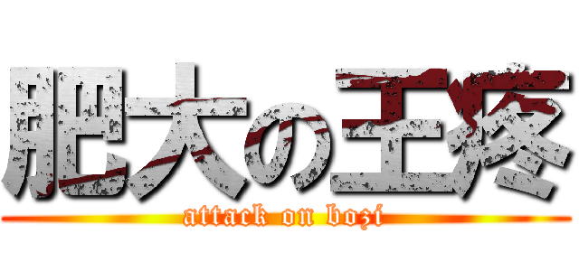 肥大の王疼 (attack on bozi)