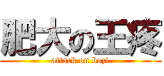 肥大の王疼 (attack on bozi)