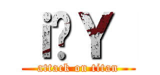 ｉ̃Ｙ［ (attack on titan)
