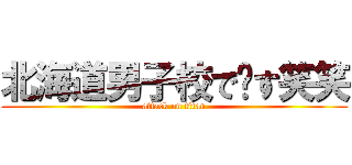 北海道男子校で〜す笑笑 (attack on titan)