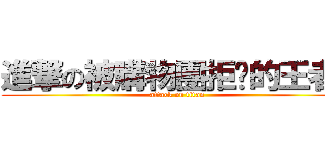 進撃の被購物團拒絕的王者  (attack on titan)