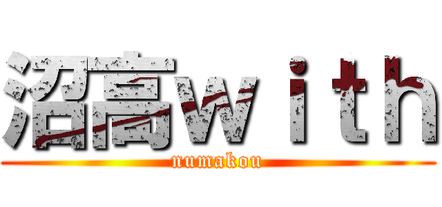 沼高ｗｉｔｈ (numakou)