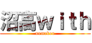 沼高ｗｉｔｈ (numakou)