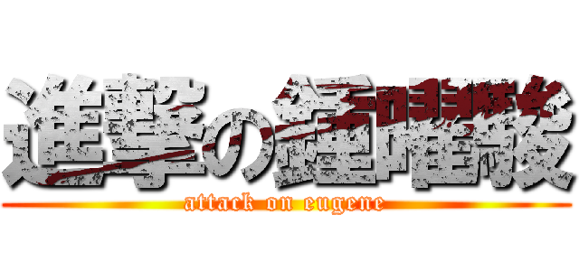 進撃の鍾曜駿 (attack on eugene)