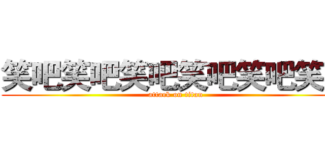 笑吧笑吧笑吧笑吧笑吧笑吧 (attack on titan)