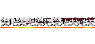 笑吧笑吧笑吧笑吧笑吧笑吧 (attack on titan)