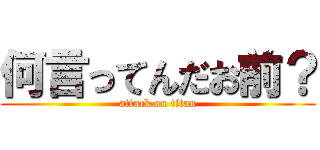 何言ってんだお前？ (attack on titan)