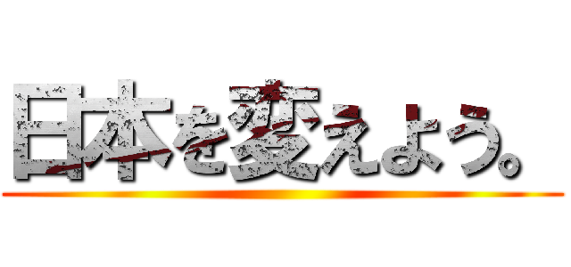 日本を変えよう。 ()