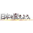 日本を変えよう。 ()