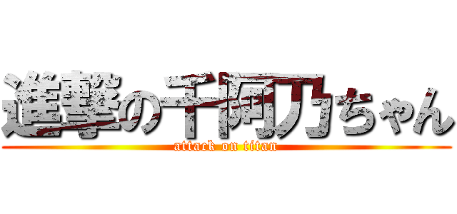 進撃の千阿乃ちゃん (attack on titan)
