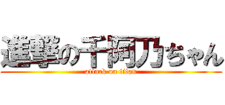 進撃の千阿乃ちゃん (attack on titan)