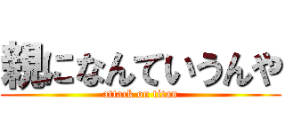 親になんていうんや (attack on titan)