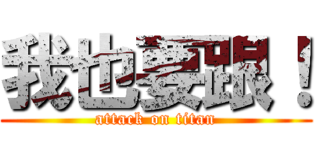 我也要跟！ (attack on titan)