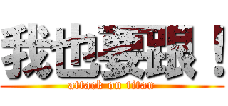 我也要跟！ (attack on titan)
