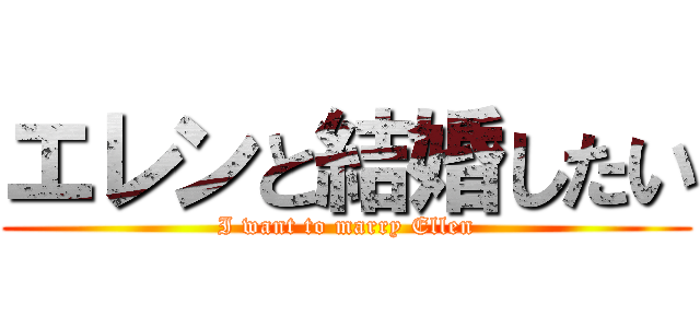 エレンと結婚したい (I want to marry Ellen)