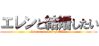 エレンと結婚したい (I want to marry Ellen)