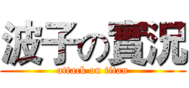 波子の實況 (attack on titan)