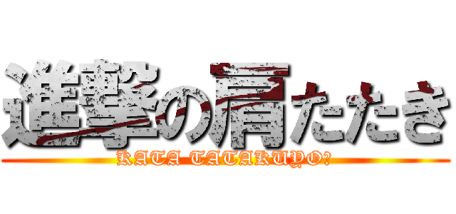 進撃の肩たたき (KATA TATAKUYO★)