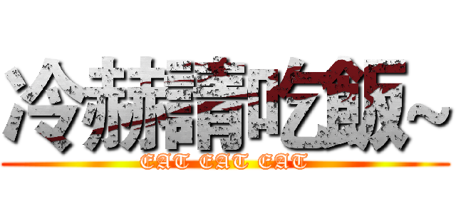 冷赫請吃飯~ (EAT EAT EAT)