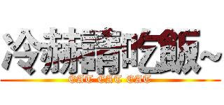 冷赫請吃飯~ (EAT EAT EAT)