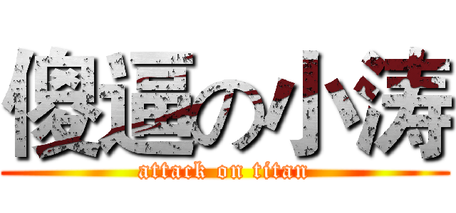 傻逼の小涛 (attack on titan)