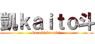 凱ｋａｉｔｏ斗 (kuroki kuroki )