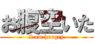 お腹空いた (I am hungry)