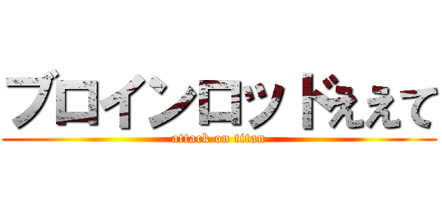 ブロインロッドええて (attack on titan)
