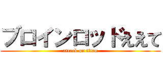 ブロインロッドええて (attack on titan)