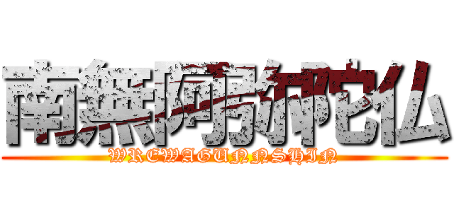 南無阿弥陀仏 (WREWAGUNNSHIN)