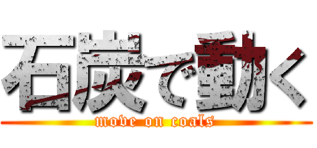 石炭で動く (move on coals)