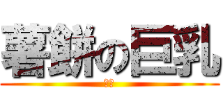 薯餅の巨乳 (噁心)