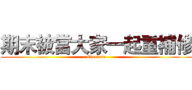 期末被當大家一起重補修 (Omedeto)
