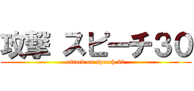 攻撃 スピーチ３０ (attack on speech 30)
