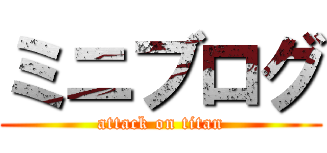 ミニブログ (attack on titan)