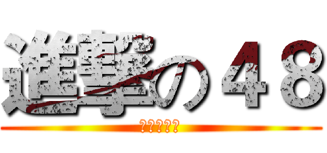 進撃の４８ (真的在進擊)