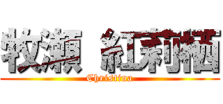 牧瀬 紅莉栖 (Christina)