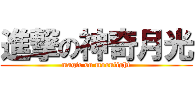 進撃の神奇月光 (magic on moonlight)