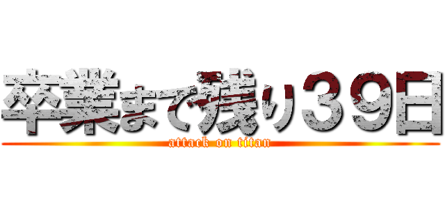 卒業まで残り３９日 (attack on titan)