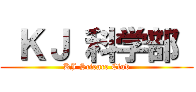  ＫＪ 科学部  (KJ Science Club)